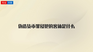 伪造货币罪侵犯的客体是什么