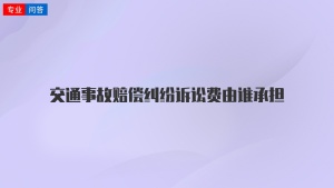 交通事故赔偿纠纷诉讼费由谁承担