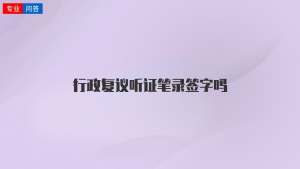 行政复议听证笔录签字吗