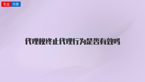 代理权终止代理行为是否有效吗