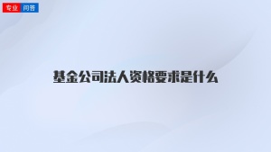 基金公司法人资格要求是什么