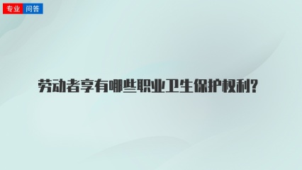 劳动者享有哪些职业卫生保护权利?