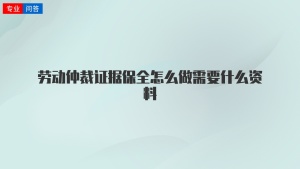 劳动仲裁证据保全怎么做需要什么资料