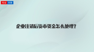 企业注销后货币资金怎么处理？