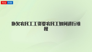 拖欠农民工工资要农民工如何进行维权