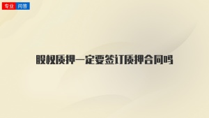 股权质押一定要签订质押合同吗