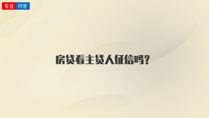 房贷看主贷人征信吗？