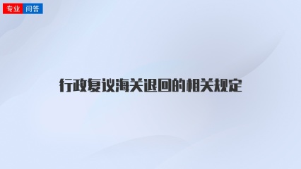 行政复议海关退回的相关规定