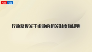 行政复议关于听政的相关制度和规则