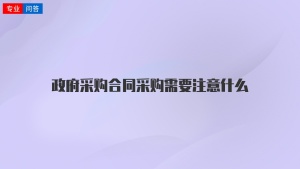 政府采购合同采购需要注意什么