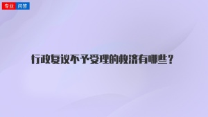 行政复议不予受理的救济有哪些？