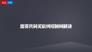 出资共同买房纠纷如何解决