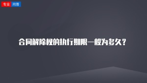 合同解除权的执行期限一般为多久？