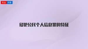 侵犯公民个人信息罪的特征