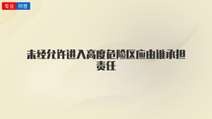 未经允许进入高度危险区应由谁承担责任