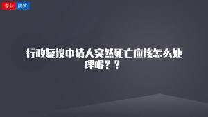 行政复议申请人突然死亡应该怎么处理呢？？