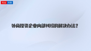 外商投资企业内部纠纷的解决办法？