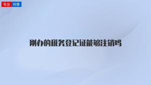 刚办的税务登记证能够注销吗