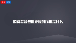 消费者监督批评权的作用是什么