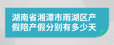 湖南省湘潭市雨湖区产假陪产假分别有多少天