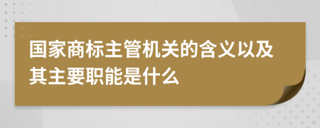 国家商标主管机关的含义以及其主要职能是什么