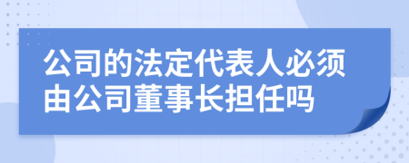 公司的法定代表人必须由公司董事长担任吗