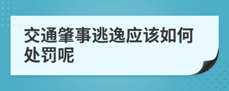 交通肇事逃逸应该如何处罚呢