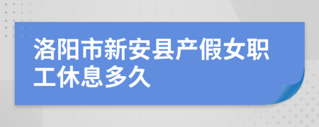 洛阳市新安县产假女职工休息多久