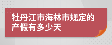 牡丹江市海林市规定的产假有多少天