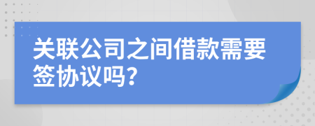 关联公司之间借款需要签协议吗？