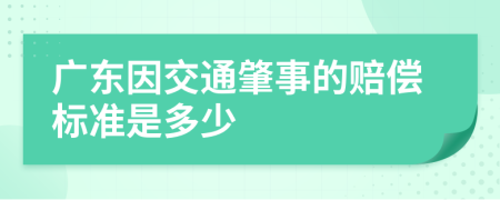 广东因交通肇事的赔偿标准是多少