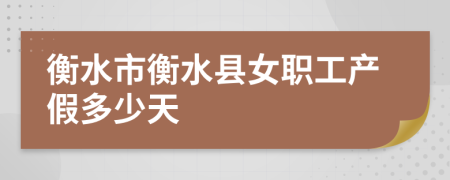 衡水市衡水县女职工产假多少天