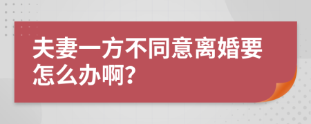 夫妻一方不同意离婚要怎么办啊？