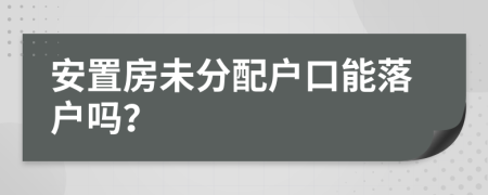 安置房未分配户口能落户吗？