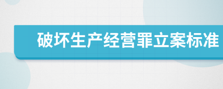 破坏生产经营罪立案标准