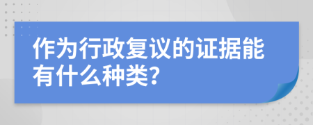 作为行政复议的证据能有什么种类？