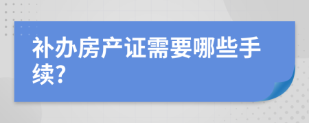 补办房产证需要哪些手续?