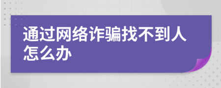 通过网络诈骗找不到人怎么办