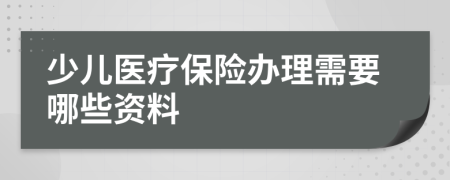 少儿医疗保险办理需要哪些资料