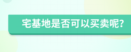 宅基地是否可以买卖呢？