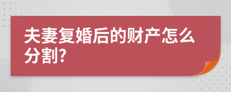 夫妻复婚后的财产怎么分割?