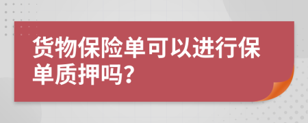 货物保险单可以进行保单质押吗？