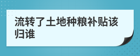 流转了土地种粮补贴该归谁