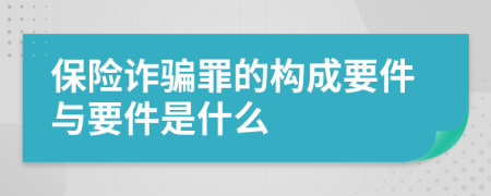 保险诈骗罪的构成要件与要件是什么