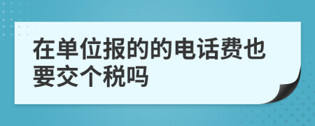 在单位报的的电话费也要交个税吗