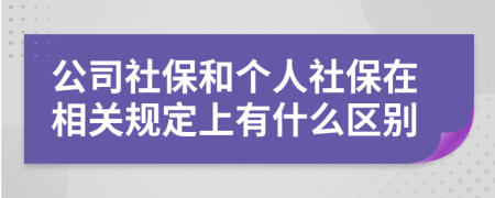 公司社保和个人社保在相关规定上有什么区别