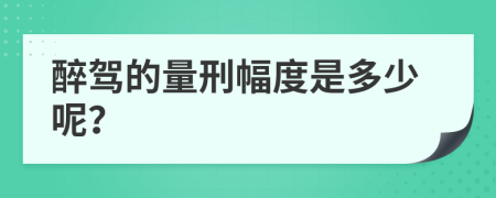 醉驾的量刑幅度是多少呢？