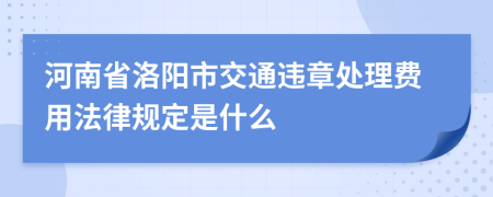 河南省洛阳市交通违章处理费用法律规定是什么