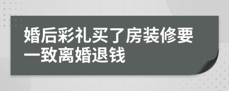 婚后彩礼买了房装修要一致离婚退钱