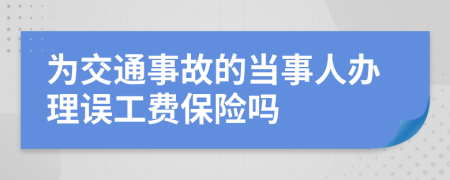 为交通事故的当事人办理误工费保险吗